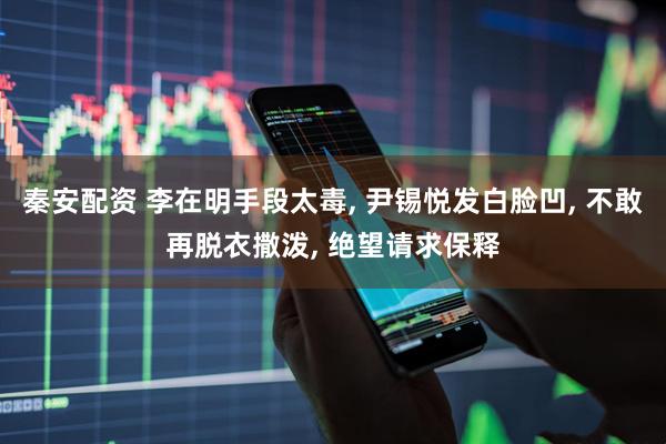 秦安配资 李在明手段太毒, 尹锡悦发白脸凹, 不敢再脱衣撒泼, 绝望请求保释