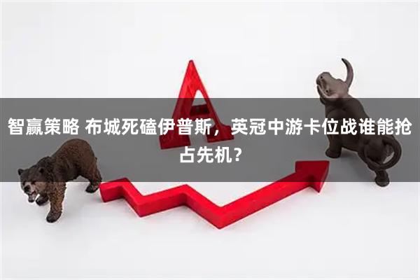 智赢策略 布城死磕伊普斯，英冠中游卡位战谁能抢占先机？