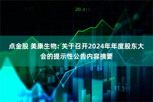 点金股 美康生物: 关于召开2024年年度股东大会的提示性公告内容摘要