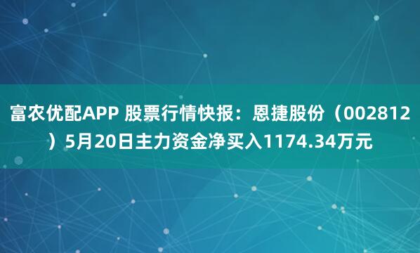 富农优配APP 股票行情快报：恩捷股份（002812）5月20日主力资金净买入1174.34万元