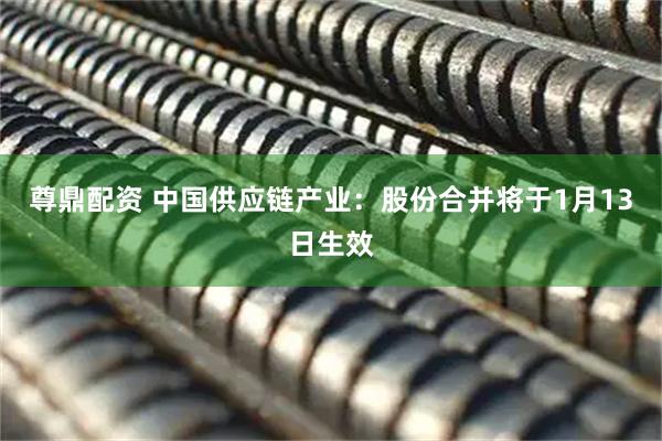 尊鼎配资 中国供应链产业：股份合并将于1月13日生效