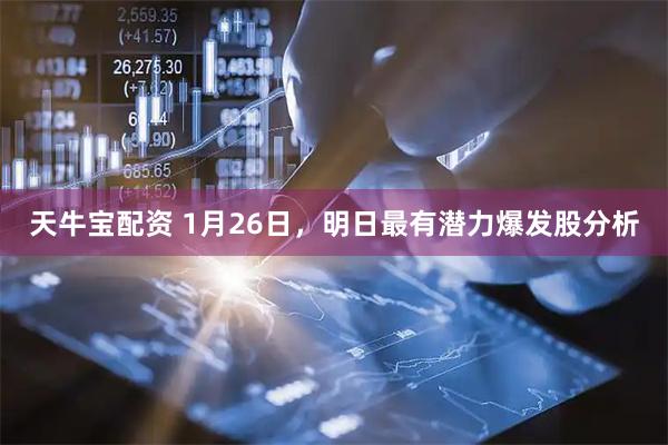 天牛宝配资 1月26日，明日最有潜力爆发股分析