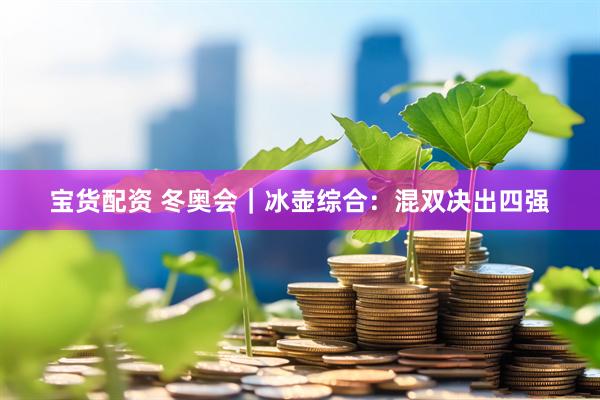 宝货配资 冬奥会｜冰壶综合：混双决出四强