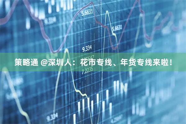 策略通 @深圳人：花市专线、年货专线来啦！