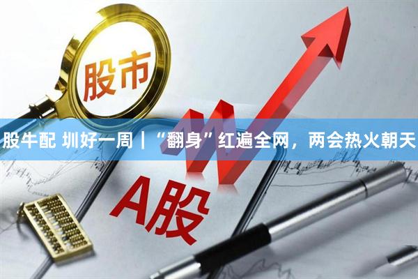 股牛配 圳好一周｜“翻身”红遍全网，两会热火朝天