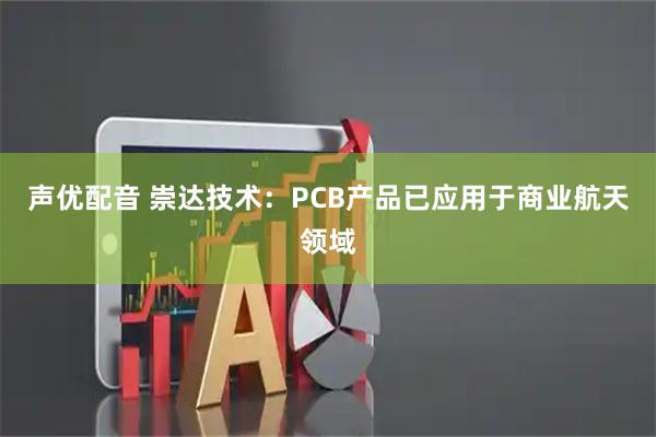 声优配音 崇达技术：PCB产品已应用于商业航天领域